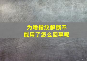 为啥指纹解锁不能用了怎么回事呢