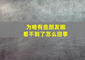 为啥有些朋友圈看不到了怎么回事