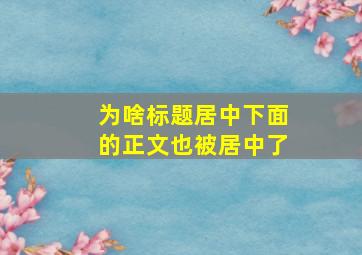 为啥标题居中下面的正文也被居中了