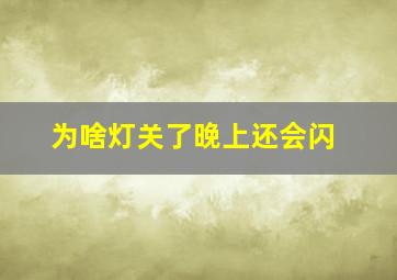 为啥灯关了晚上还会闪