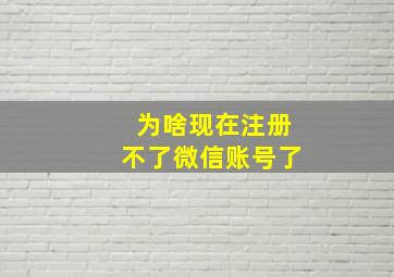 为啥现在注册不了微信账号了