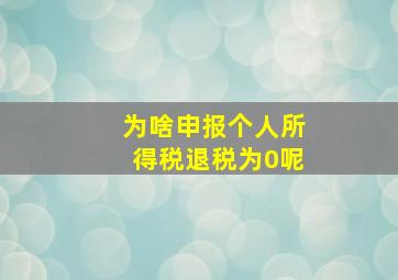 为啥申报个人所得税退税为0呢