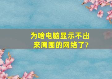 为啥电脑显示不出来周围的网络了?