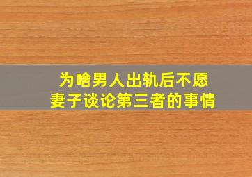 为啥男人出轨后不愿妻子谈论第三者的事情