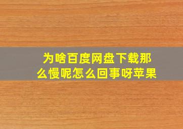 为啥百度网盘下载那么慢呢怎么回事呀苹果