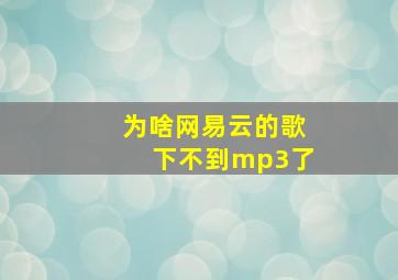 为啥网易云的歌下不到mp3了