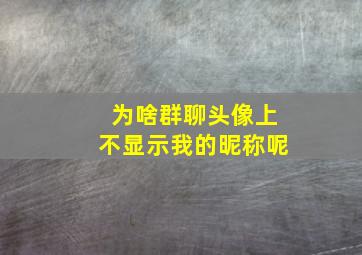 为啥群聊头像上不显示我的昵称呢