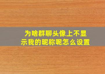 为啥群聊头像上不显示我的昵称呢怎么设置