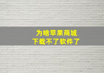 为啥苹果商城下载不了软件了