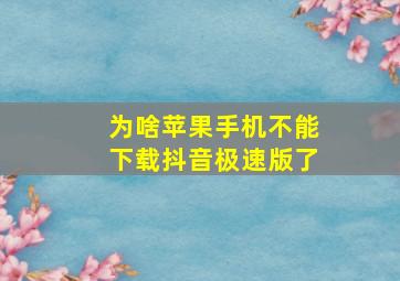 为啥苹果手机不能下载抖音极速版了