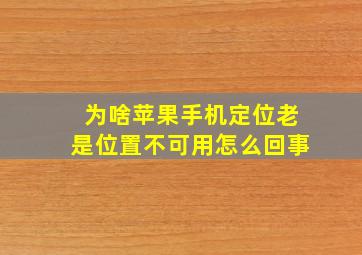 为啥苹果手机定位老是位置不可用怎么回事