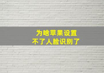 为啥苹果设置不了人脸识别了