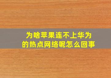 为啥苹果连不上华为的热点网络呢怎么回事