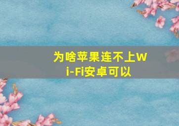 为啥苹果连不上Wi-Fi安卓可以