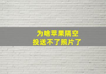 为啥苹果隔空投送不了照片了