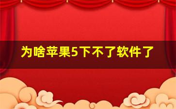 为啥苹果5下不了软件了