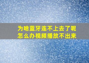 为啥蓝牙连不上去了呢怎么办视频播放不出来