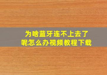 为啥蓝牙连不上去了呢怎么办视频教程下载