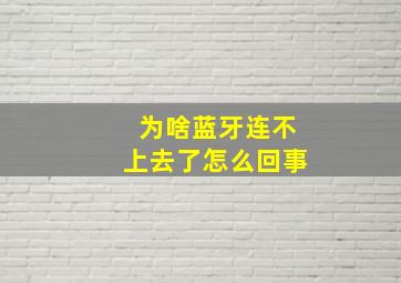 为啥蓝牙连不上去了怎么回事