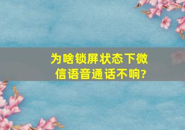 为啥锁屏状态下微信语音通话不响?