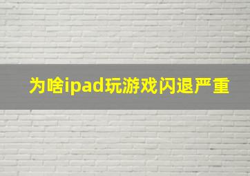 为啥ipad玩游戏闪退严重