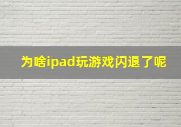 为啥ipad玩游戏闪退了呢