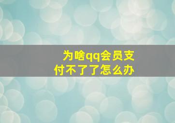 为啥qq会员支付不了了怎么办