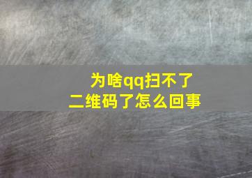 为啥qq扫不了二维码了怎么回事