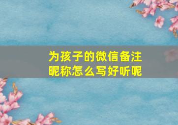 为孩子的微信备注昵称怎么写好听呢