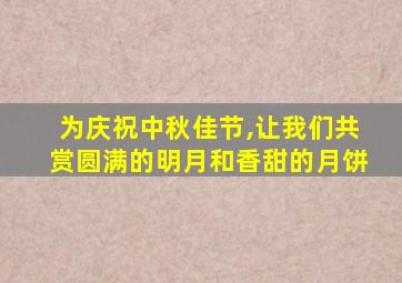 为庆祝中秋佳节,让我们共赏圆满的明月和香甜的月饼