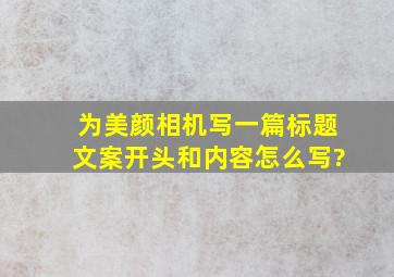 为美颜相机写一篇标题文案开头和内容怎么写?