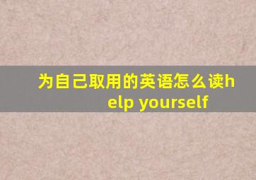 为自己取用的英语怎么读help yourself