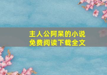 主人公阿呆的小说免费阅读下载全文