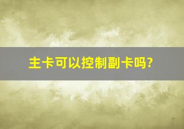 主卡可以控制副卡吗?