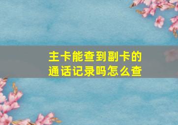 主卡能查到副卡的通话记录吗怎么查