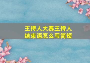 主持人大赛主持人结束语怎么写简短