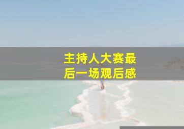 主持人大赛最后一场观后感