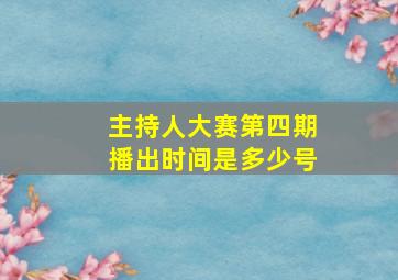 主持人大赛第四期播出时间是多少号