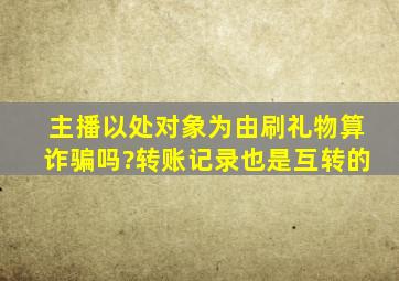 主播以处对象为由刷礼物算诈骗吗?转账记录也是互转的