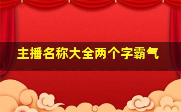 主播名称大全两个字霸气