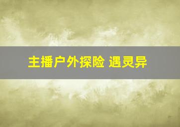 主播户外探险 遇灵异