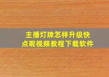 主播灯牌怎样升级快点呢视频教程下载软件