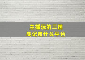 主播玩的三国战记是什么平台