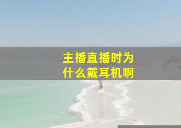 主播直播时为什么戴耳机啊