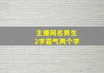 主播网名男生2字霸气两个字