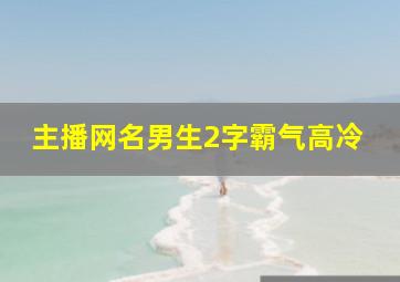 主播网名男生2字霸气高冷