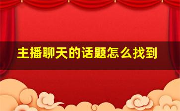 主播聊天的话题怎么找到