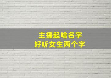 主播起啥名字好听女生两个字