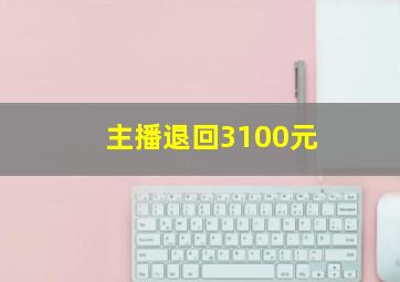 主播退回3100元