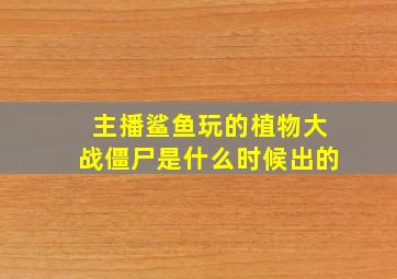 主播鲨鱼玩的植物大战僵尸是什么时候出的